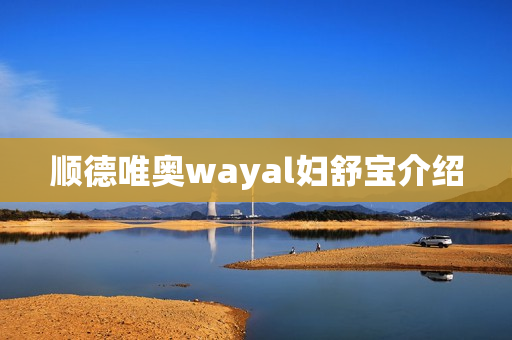 顺德唯奥wayal妇舒宝介绍第1张-Wayal唯奥公司