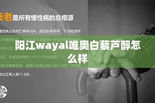 阳江wayal唯奥白藜芦醇怎么样