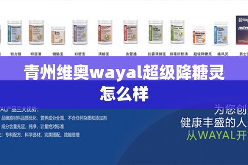 青州维奥wayal超级降糖灵怎么样第1张-Wayal唯奥公司