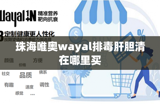 珠海唯奥wayal排毒肝胆清在哪里买第1张-Wayal唯奥公司