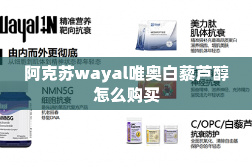 阿克苏wayal唯奥白藜芦醇怎么购买第1张-Wayal唯奥公司