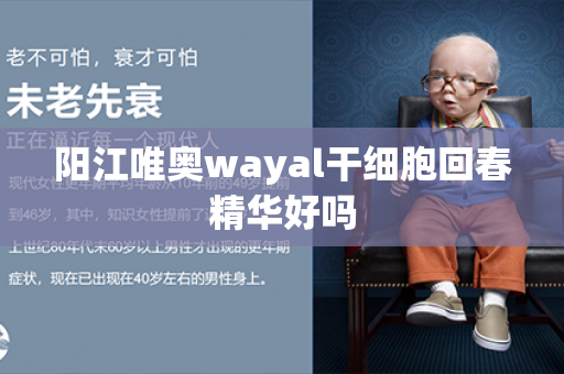 阳江唯奥wayal干细胞回春精华好吗第1张-Wayal唯奥公司