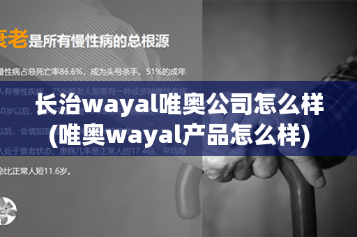 长治wayal唯奥公司怎么样(唯奥wayal产品怎么样)第1张-Wayal唯奥公司