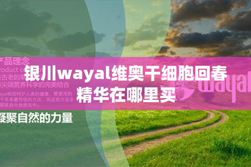 银川wayal维奥干细胞回春精华在哪里买第1张-Wayal唯奥公司