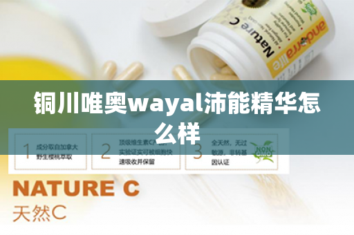 铜川唯奥wayal沛能精华怎么样