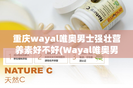 重庆wayal唯奥男士强壮营养素好不好(Wayal唯奥男士强壮营养素)第1张-Wayal唯奥公司