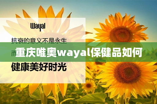 重庆唯奥wayal保健品如何第1张-Wayal唯奥公司