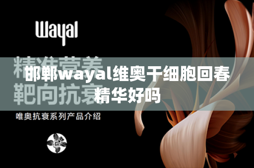 邯郸wayal维奥干细胞回春精华好吗