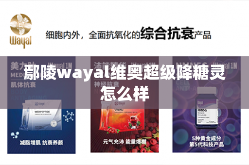 鄢陵wayal维奥超级降糖灵怎么样