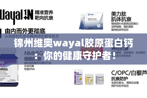 锦州维奥wayal胶原蛋白钙：你的健康守护者！