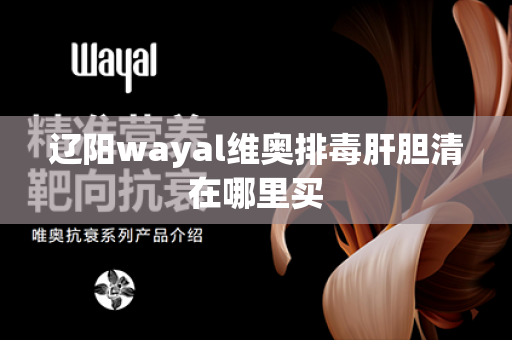 辽阳wayal维奥排毒肝胆清在哪里买第1张-Wayal唯奥公司