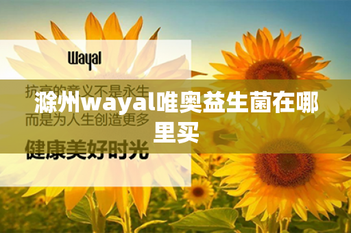 滁州wayal唯奥益生菌在哪里买第1张-Wayal唯奥公司