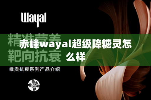 赤峰wayal超级降糖灵怎么样