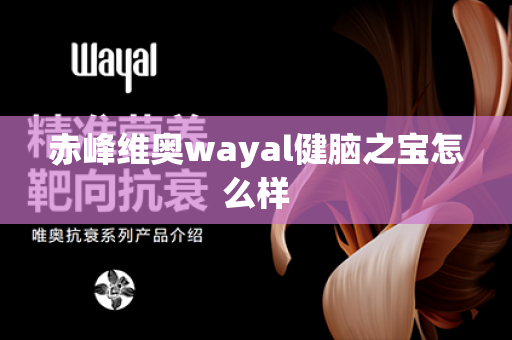 赤峰维奥wayal健脑之宝怎么样第1张-Wayal唯奥公司