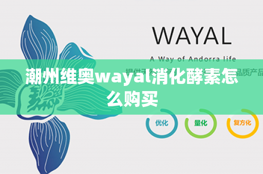 潮州维奥wayal消化酵素怎么购买第1张-Wayal唯奥公司