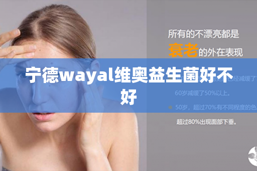 宁德wayal维奥益生菌好不好