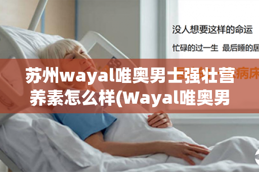 苏州wayal唯奥男士强壮营养素怎么样(Wayal唯奥男士强壮营养素)第1张-Wayal唯奥公司