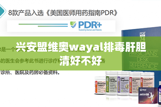 兴安盟维奥wayal排毒肝胆清好不好第1张-Wayal唯奥公司