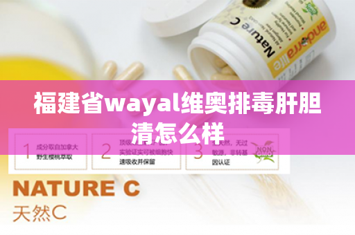 福建省wayal维奥排毒肝胆清怎么样