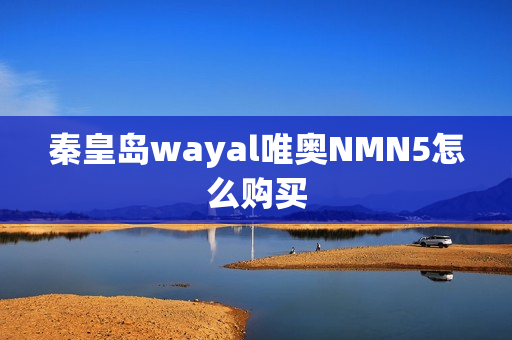 秦皇岛wayal唯奥NMN5怎么购买