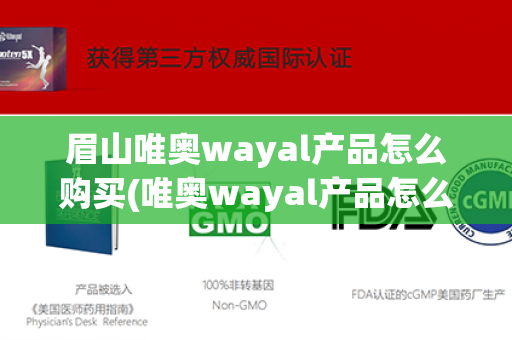 眉山唯奥wayal产品怎么购买(唯奥wayal产品怎么样)