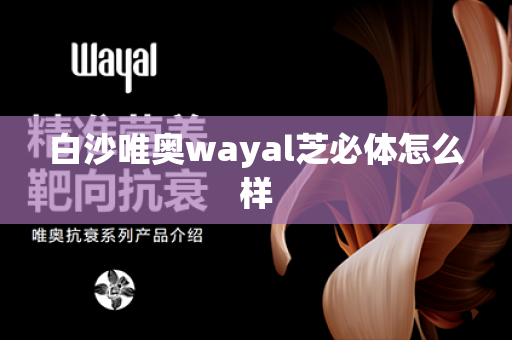 白沙唯奥wayal芝必体怎么样第1张-Wayal唯奥公司