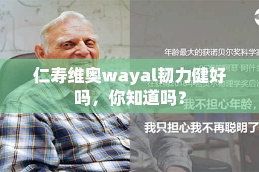 仁寿维奥wayal韧力健好吗，你知道吗？