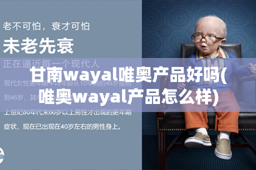 甘南wayal唯奥产品好吗(唯奥wayal产品怎么样)第1张-Wayal唯奥公司