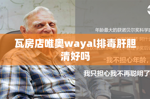 瓦房店唯奥wayal排毒肝胆清好吗