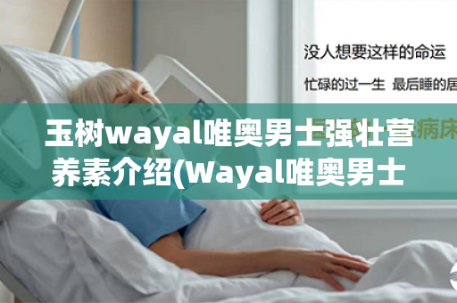 玉树wayal唯奥男士强壮营养素介绍(Wayal唯奥男士强壮营养素)