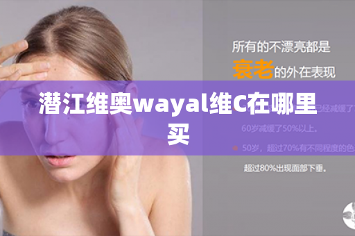 潜江维奥wayal维C在哪里买