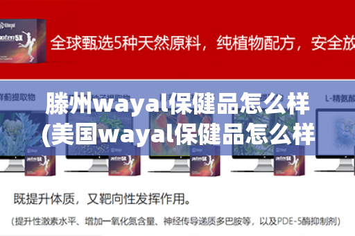 滕州wayal保健品怎么样(美国wayal保健品怎么样)第1张-Wayal唯奥公司