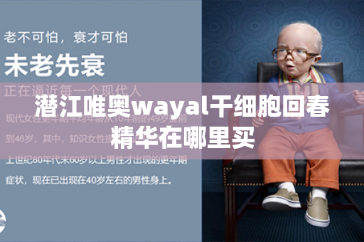 潜江唯奥wayal干细胞回春精华在哪里买第1张-Wayal唯奥公司