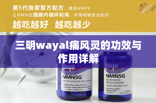 三明wayal痛风灵的功效与作用详解