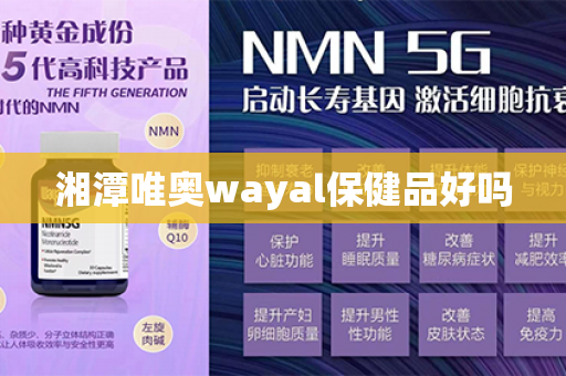 湘潭唯奥wayal保健品好吗第1张-Wayal唯奥公司