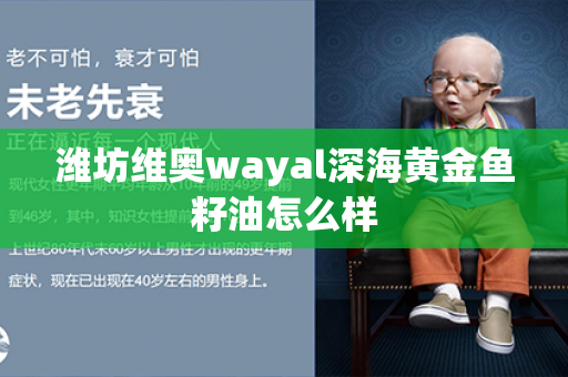 潍坊维奥wayal深海黄金鱼籽油怎么样