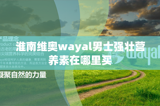 淮南维奥wayal男士强壮营养素在哪里买第1张-Wayal唯奥公司