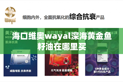 海口维奥wayal深海黄金鱼籽油在哪里买第1张-Wayal唯奥公司