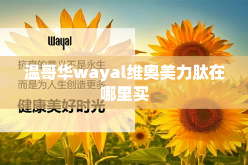 温哥华wayal维奥美力肽在哪里买第1张-Wayal唯奥公司