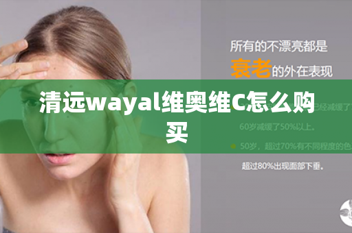 清远wayal维奥维C怎么购买第1张-Wayal唯奥公司