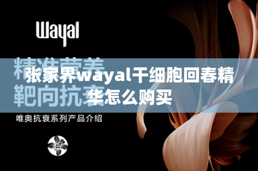 张家界wayal干细胞回春精华怎么购买