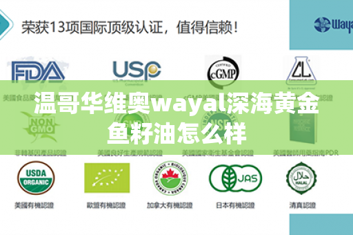 温哥华维奥wayal深海黄金鱼籽油怎么样第1张-Wayal唯奥公司