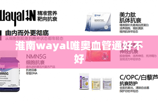 淮南wayal唯奥血管通好不好第1张-Wayal唯奥公司