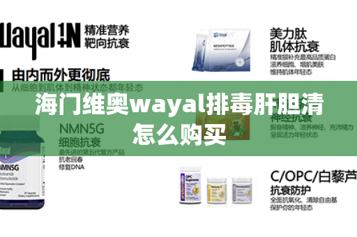 海门维奥wayal排毒肝胆清怎么购买第1张-Wayal唯奥公司