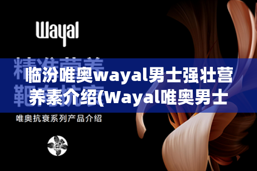 临汾唯奥wayal男士强壮营养素介绍(Wayal唯奥男士强壮营养素)第1张-Wayal唯奥公司