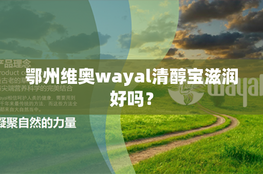 鄂州维奥wayal清醇宝滋润好吗？