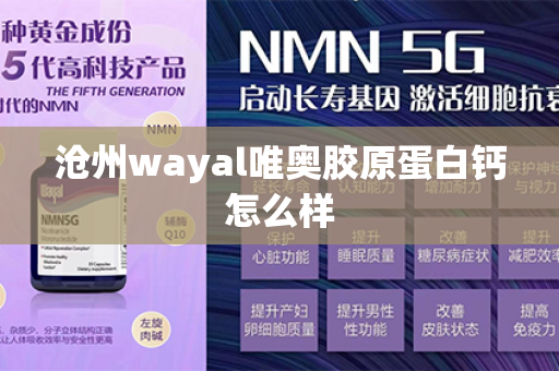 沧州wayal唯奥胶原蛋白钙怎么样第1张-Wayal唯奥公司