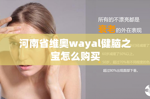 河南省维奥wayal健脑之宝怎么购买第1张-Wayal唯奥公司