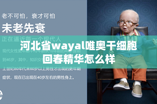 河北省wayal唯奥干细胞回春精华怎么样第1张-Wayal唯奥公司