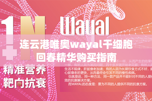 连云港唯奥wayal干细胞回春精华购买指南